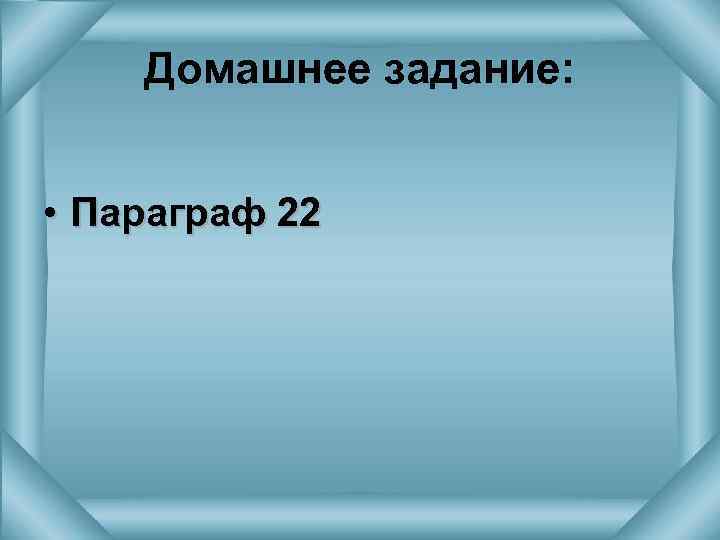 Домашнее задание: • Параграф 22 