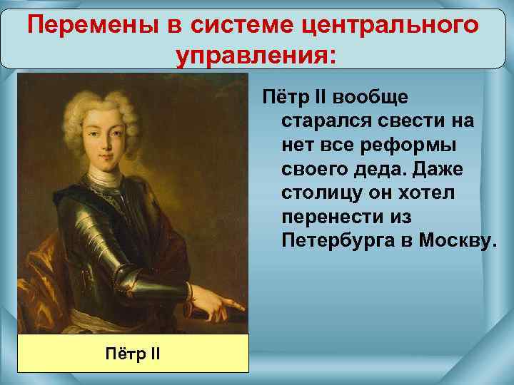 Перемены в системе центрального управления: Пётр II вообще старался свести на нет все реформы