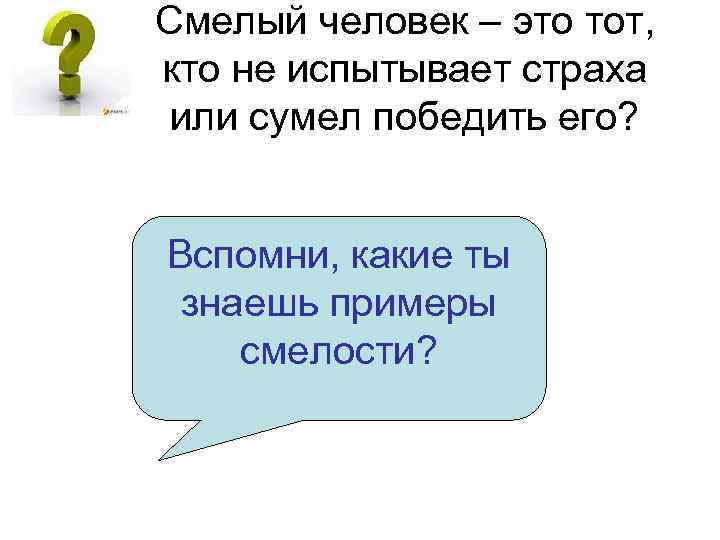 Смелый человек – это тот, кто не испытывает страха или сумел победить его? Вспомни,