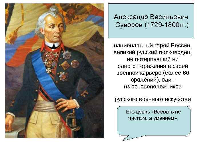 Александр Васильевич Суворов (1729 -1800 гг. ) национальный герой России, великий русский полководец, не