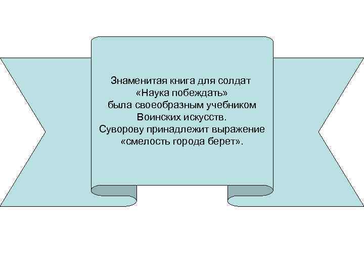 Знаменитая книга для солдат «Наука побеждать» была своеобразным учебником Воинских искусств. Суворову принадлежит выражение