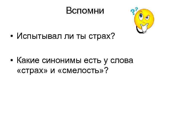 Вспомни • Испытывал ли ты страх? • Какие синонимы есть у слова «страх» и