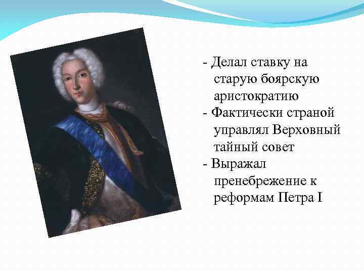 - Делал ставку на старую боярскую аристократию - Фактически страной управлял Верховный тайный совет