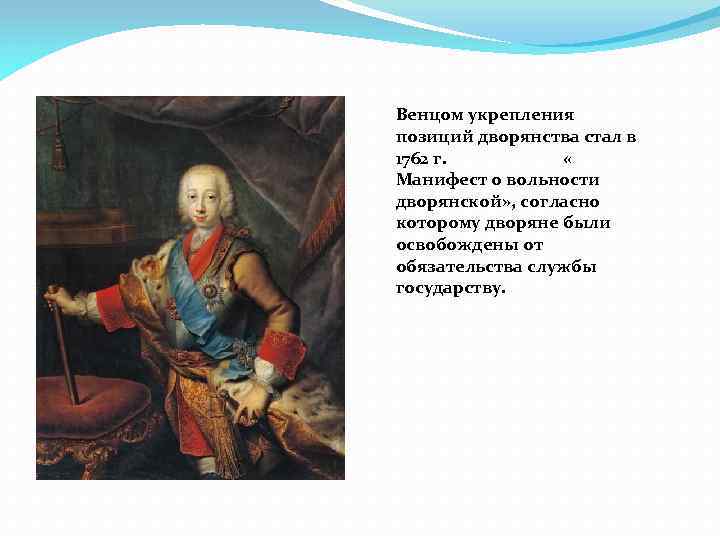 Венцом укрепления позиций дворянства стал в 1762 г. « Манифест о вольности дворянской» ,