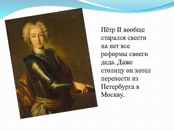 Пётр II вообще старался свести на нет все реформы своего деда. Даже столицу он