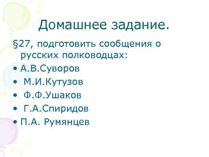 Домашнее задание. § 27, подготовить сообщения о русских полководцах: • А. В. Суворов •