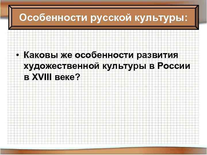 Особенности русской культуры: • Каковы же особенности развития художественной культуры в России в XVIII