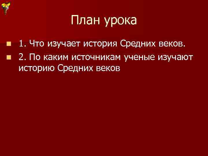 План урока 1. Что изучает история Средних веков. n 2. По каким источникам ученые