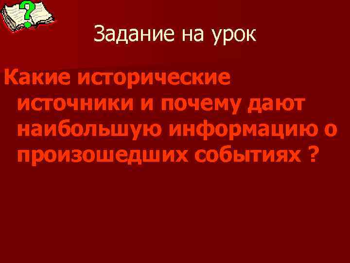 Задание на урок Какие исторические источники и почему дают наибольшую информацию о произошедших событиях