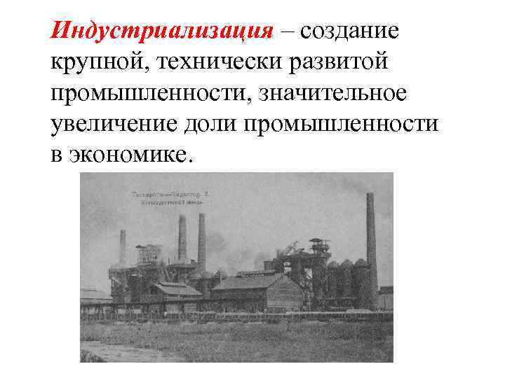 Индустриализация – создание крупной, технически развитой промышленности, значительное увеличение доли промышленности в экономике. 