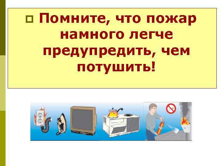 p Помните, что пожар намного легче предупредить, чем потушить! 