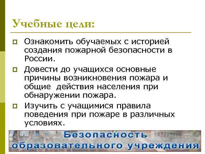 Учебные цели: p p p Ознакомить обучаемых с историей создания пожарной безопасности в России.