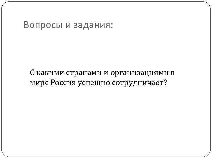 Вопросы и задания: С какими странами и организациями в мире Россия успешно сотрудничает? 