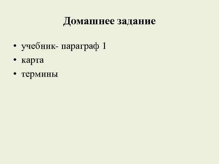 Домашнее задание • учебник- параграф 1 • карта • термины 