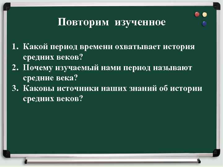 Повторим изученное 1. Какой период времени охватывает история средних веков? 2. Почему изучаемый нами