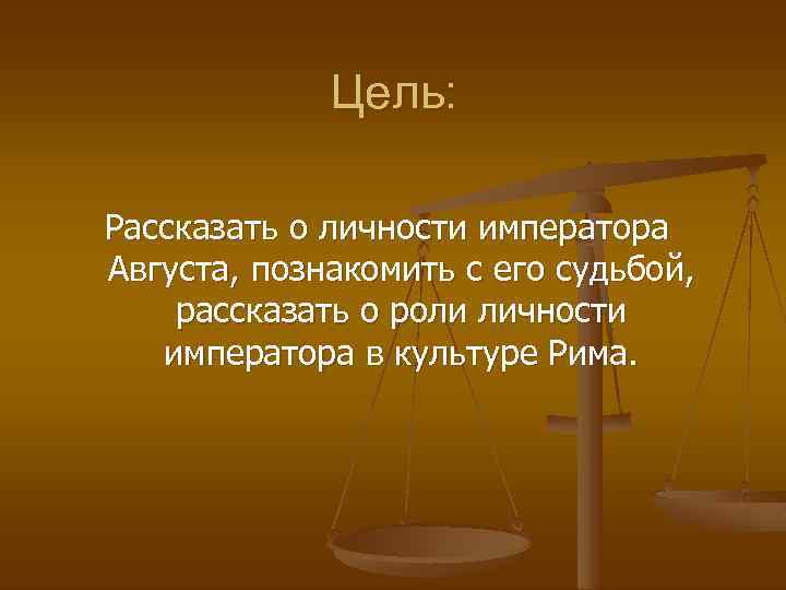 Цель: Рассказать о личности императора Августа, познакомить с его судьбой, рассказать о роли личности