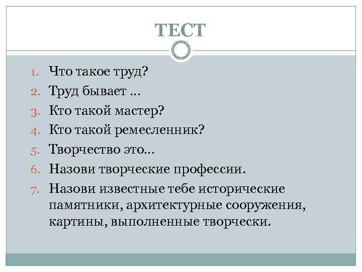 ТЕСТ 1. Что такое труд? 2. Труд бывает … 3. Кто такой мастер? 4.