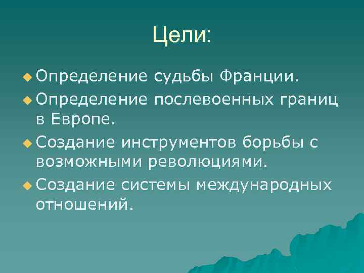 Цели: u Определение судьбы Франции. u Определение послевоенных границ в Европе. u Создание инструментов