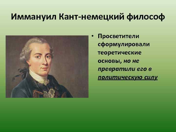 Иммануил Кант-немецкий философ • Просветители сформулировали теоретические основы, но не превратили его в политическую