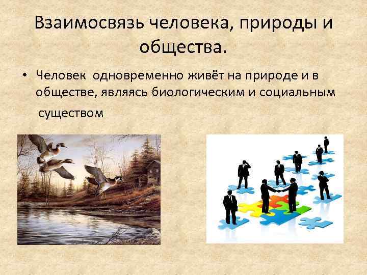 Взаимосвязь человека, природы и общества. • Человек одновременно живёт на природе и в обществе,