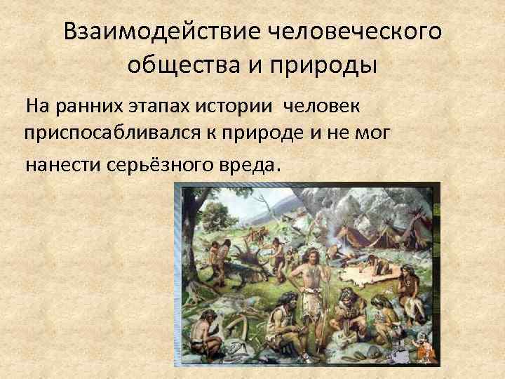 Взаимодействие человеческого общества и природы На ранних этапах истории человек приспосабливался к природе и