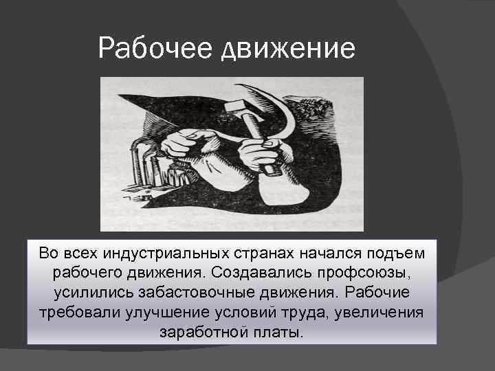 Рабочее движение Во всех индустриальных странах начался подъем рабочего движения. Создавались профсоюзы, усилились забастовочные