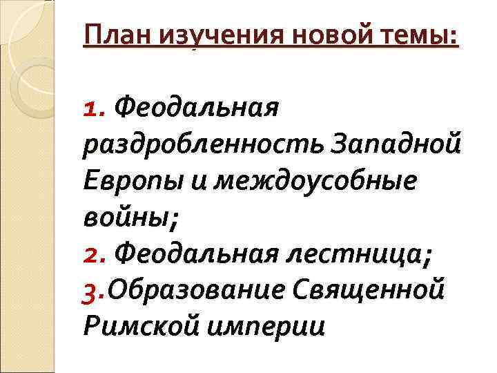 План изучения новой темы: 1. Феодальная раздробленность Западной Европы и междоусобные войны; 2. Феодальная