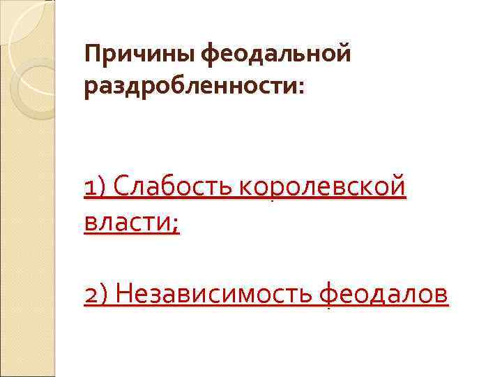 Причины феодальной раздробленности: 1) Слабость королевской власти; 2) Независимость феодалов 