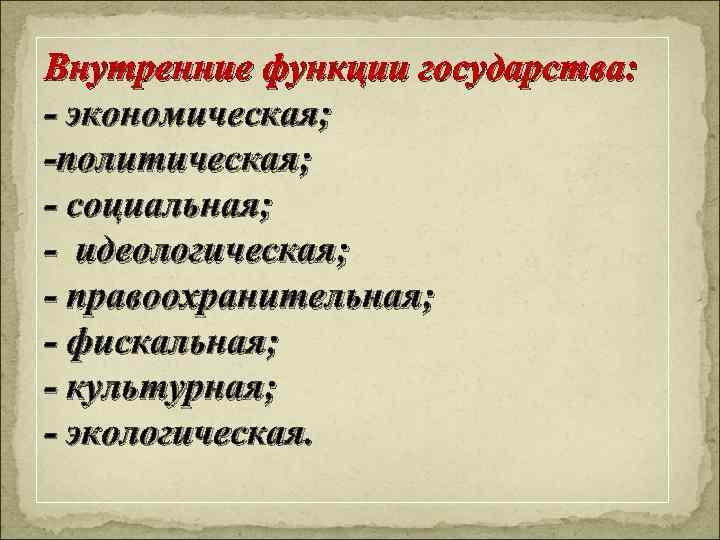 Внутренние функции государства: - экономическая; -политическая; - социальная; - идеологическая; - правоохранительная; - фискальная;