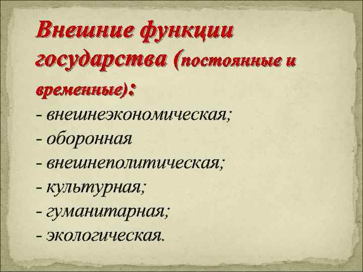 Внешние функции государства (постоянные и временные): - внешнеэкономическая; - оборонная - внешнеполитическая; - культурная;