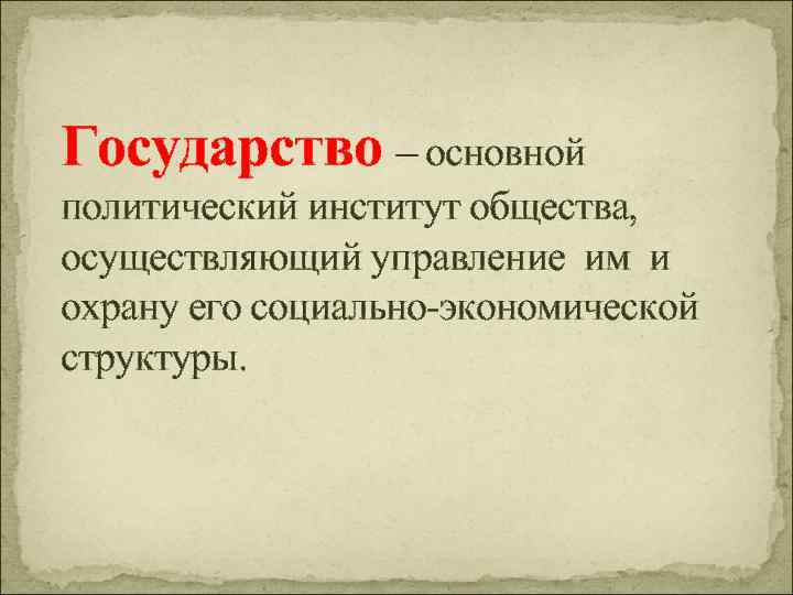Государство – основной политический институт общества, осуществляющий управление им и охрану его социально-экономической структуры.