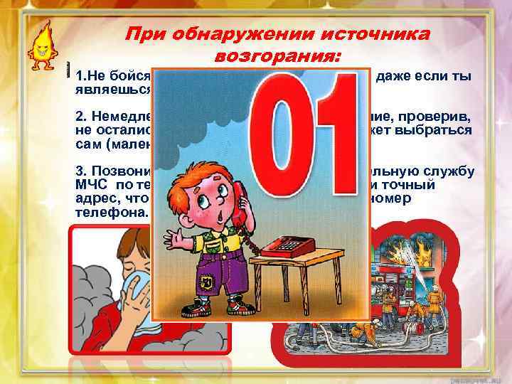 При обнаружении источника возгорания: 1. Не бойся позвать на помощь взрослых, даже если ты