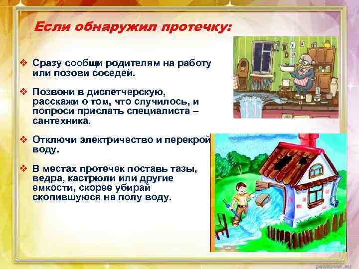 Если обнаружил протечку: v Сразу сообщи родителям на работу или позови соседей. v Позвони
