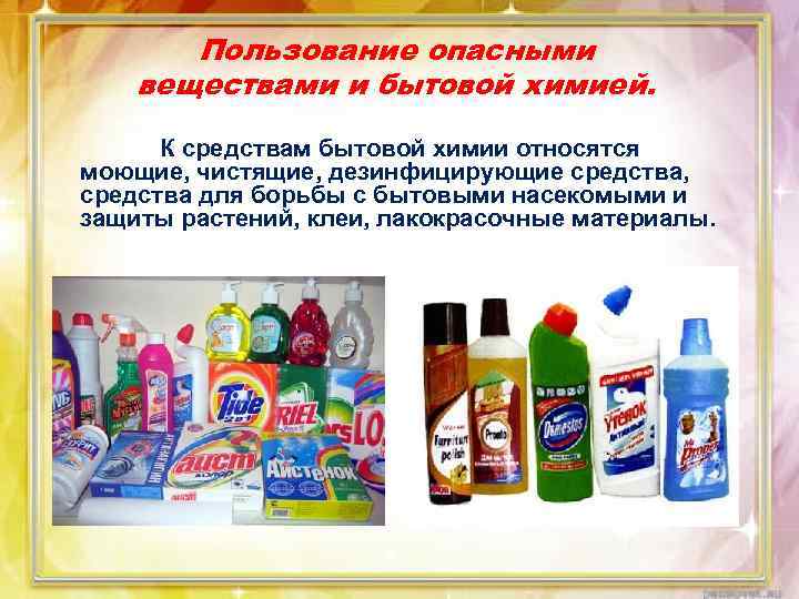 Пользование опасными веществами и бытовой химией. К средствам бытовой химии относятся моющие, чистящие, дезинфицирующие