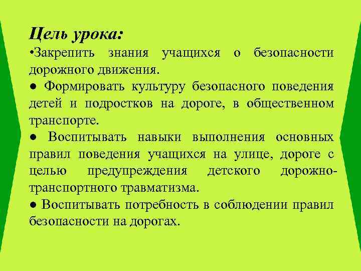 Цель урока: • Закрепить знания учащихся о безопасности дорожного движения. ● Формировать культуру безопасного