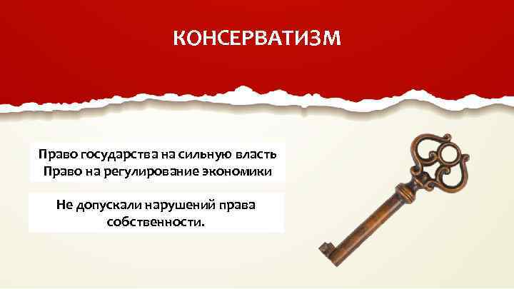 КОНСЕРВАТИЗМ Право государства на сильную власть Право на регулирование экономики Не допускали нарушений права
