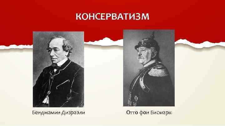 КОНСЕРВАТИЗМ Бенджамин Дизраэли Отто фон Бисмарк 