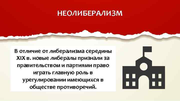 НЕОЛИБЕРАЛИЗМ В отличие от либерализма середины XIX в. новые либералы признали за правительством и