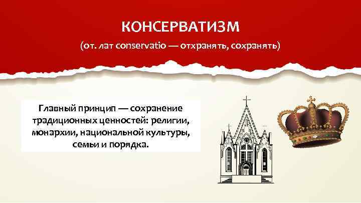 КОНСЕРВАТИЗМ (от. лат conservatio — отхранять, сохранять) Главный принцип — сохранение традиционных ценностей: религии,