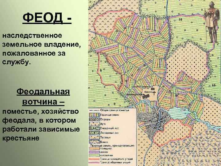 ФЕОД наследственное земельное владение, пожалованное за службу. Феодальная вотчина – поместье, хозяйство феодала, в