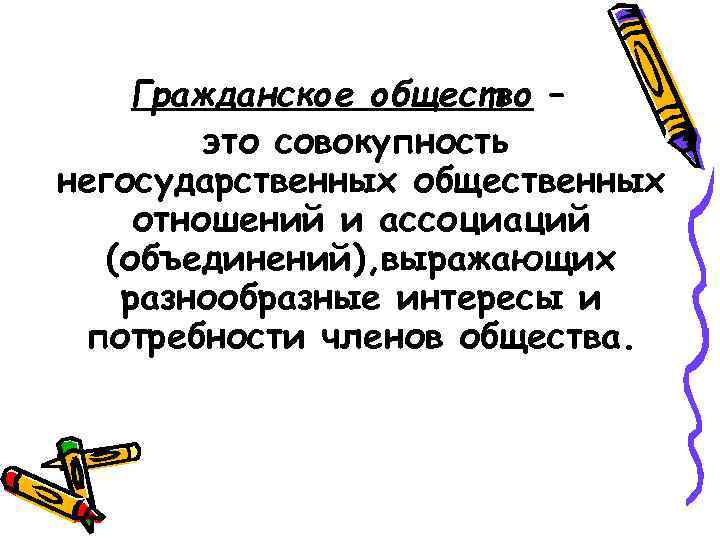 Гражданское общество – это совокупность негосударственных общественных отношений и ассоциаций (объединений), выражающих разнообразные интересы