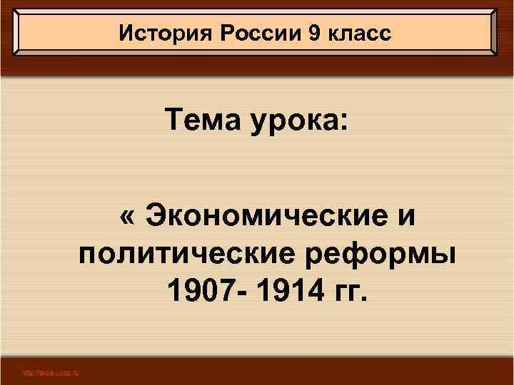 История России 9 класс Тема урока: « Экономические и политические реформы 1907 - 1914