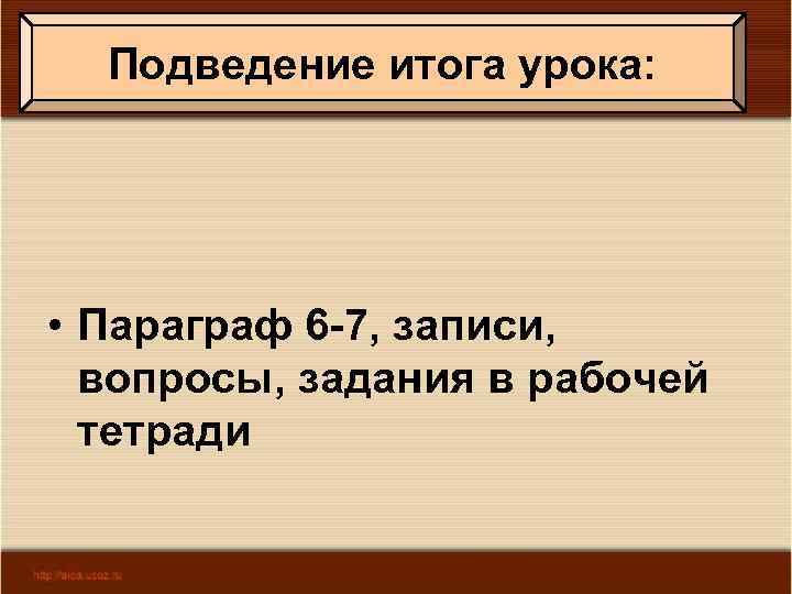 Подведение итога урока: • Параграф 6 -7, записи, вопросы, задания в рабочей тетради 