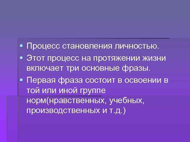 § Процесс становления личностью. § Этот процесс на протяжении жизни включает три основные фразы.