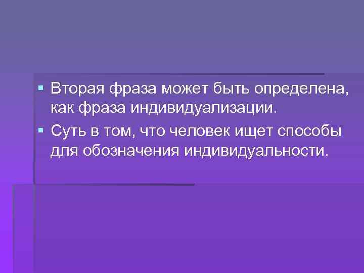 § Вторая фраза может быть определена, как фраза индивидуализации. § Суть в том, что