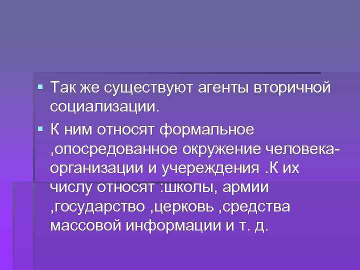 § Так же существуют агенты вторичной социализации. § К ним относят формальное , опосредованное