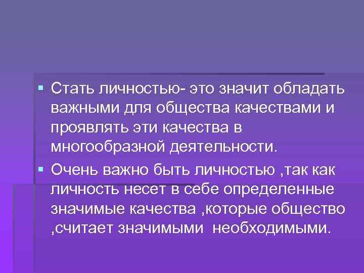 § Стать личностью- это значит обладать важными для общества качествами и проявлять эти качества