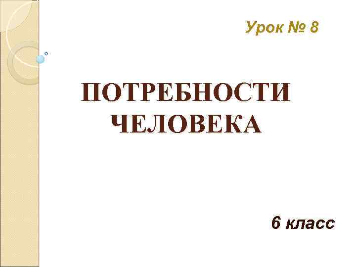 Урок № 8 ПОТРЕБНОСТИ ЧЕЛОВЕКА 6 класс 