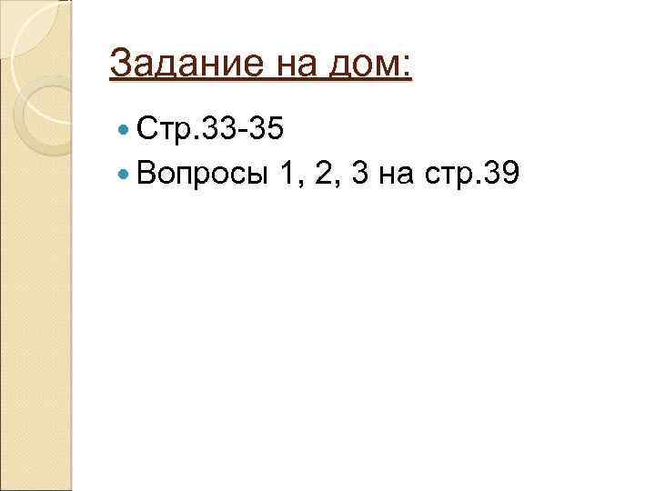 Задание на дом: Стр. 33 -35 Вопросы 1, 2, 3 на стр. 39 