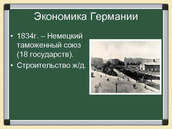 Экономика Германии • 1834 г. – Немецкий таможенный союз (18 государств). • Строительство ж/д.